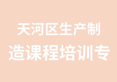 天河区生产制造课程培训专题