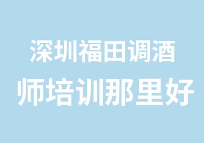 深圳福田调酒师培训那里好