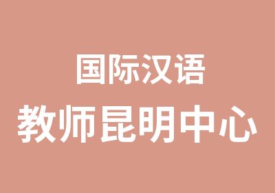 国际汉语教师昆明中心