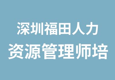 深圳福田人力资源管理师培训那家好