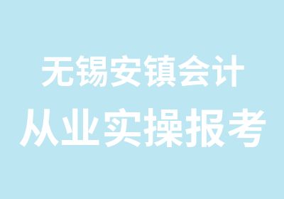 无锡安镇会计从业实操报考指南求指教