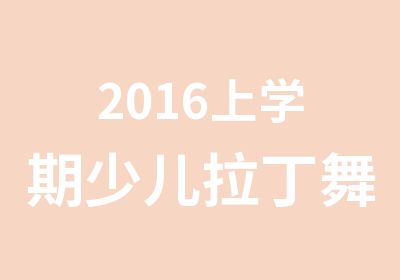 2016上学期少儿拉丁舞培训课程