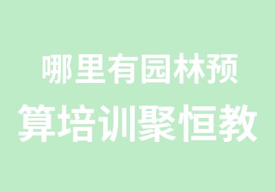 哪里有园林预算培训聚恒教育