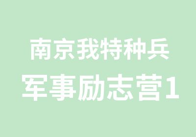 南京我特种兵军事励志营10天9夜