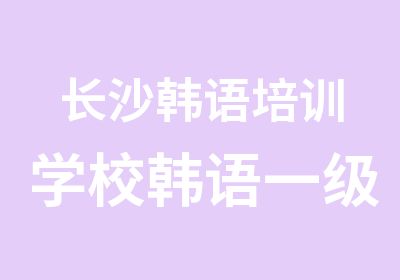 长沙韩语培训学校韩语一级培训班