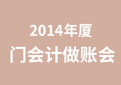 2014年厦门会计做账会计实操培训