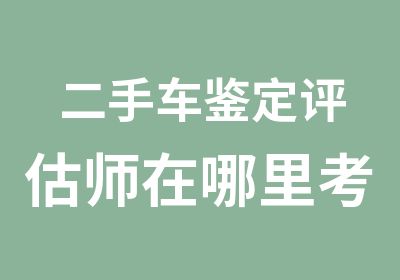 二手车鉴定评估师在哪里考试证书