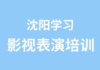 沈阳学习影视表演培训