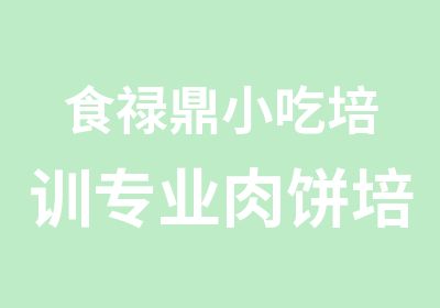 食禄鼎小吃培训专业肉饼培训班