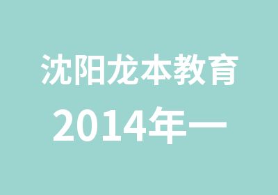 沈阳龙本教育2014年一级建造师辅导班