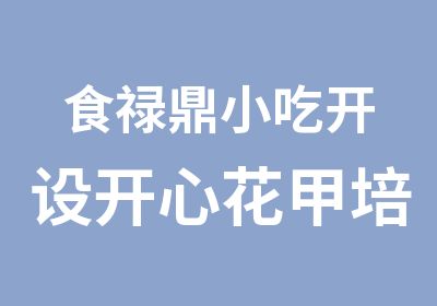 食禄鼎小吃开设开心花甲培训班