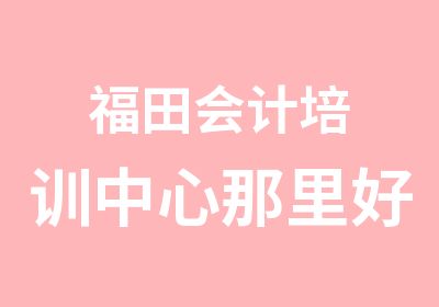 福田会计培训中心那里好