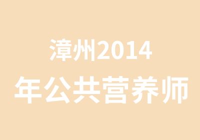 漳州2014年公共营养师培训课程