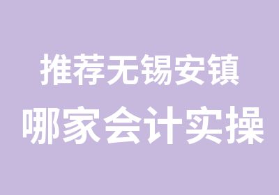 无锡安镇哪家会计实操班好老会计教学