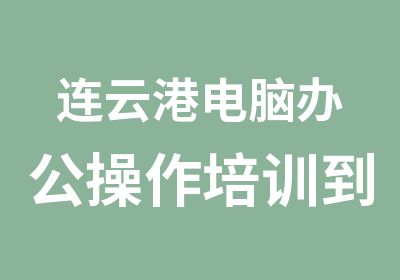 连云港电脑办公操作培训到兴华教育中心