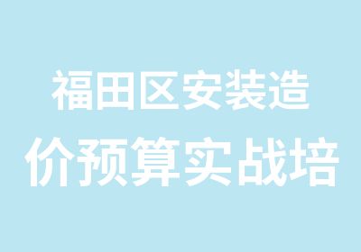 福田区安装造价预算实战培训