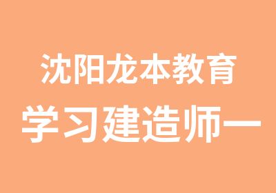 沈阳龙本教育学习建造师冲刺班