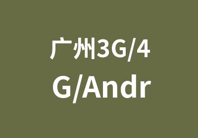 广州3G/4G/Android就业突击营