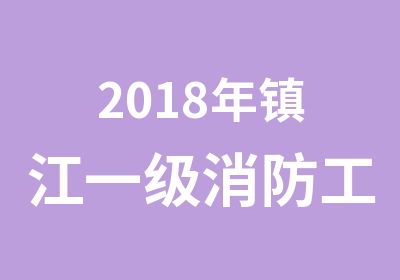 2018年镇江一级消防工程师考前培训班