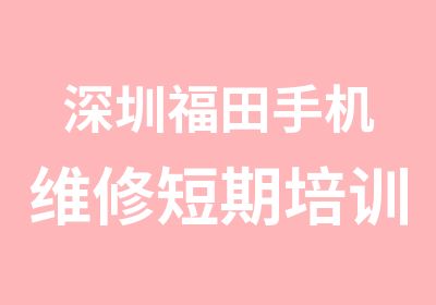 深圳福田手机维修短期培训