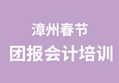 漳州春节团报会计培训