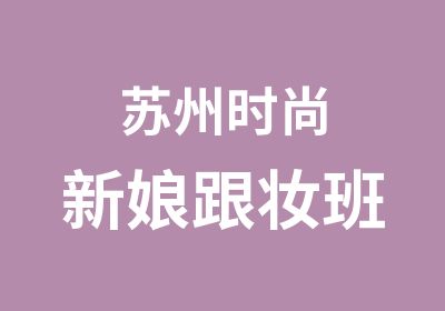 苏州时尚新娘跟妆班