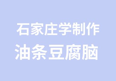 石家庄学制作油条豆腐脑 石家庄油条豆腐脑培训