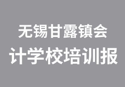 无锡甘露镇会计学校培训报名