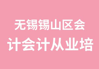 无锡锡山区会计会计从业培训班