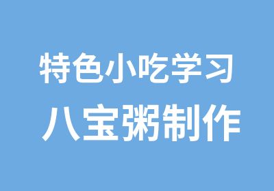 特色小吃学习 八宝粥制作 八宝粥技术培训