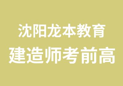 沈阳龙本教育建造师考前冲刺培训