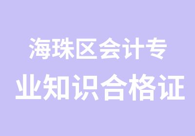 海珠区会计专业知识合格证考证培训班