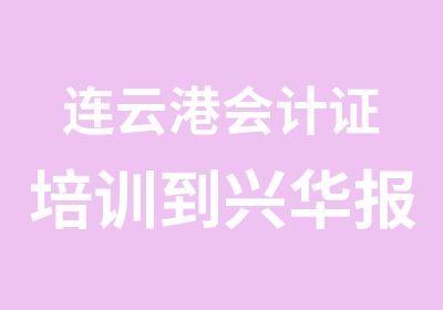 连云港会计证培训到兴华报名中