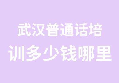 武汉普通话培训多少钱哪里可以学好普通话