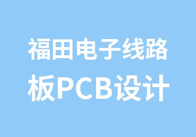 福田电子线路板PCB设计师培训