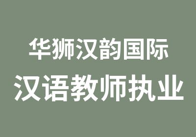 华狮汉韵国际汉语教师执业能力培训