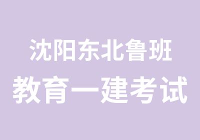 沈阳东北鲁班教育一建考试培训班