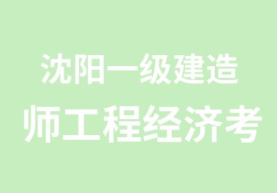 沈阳一级建造师工程经济考前冲刺班