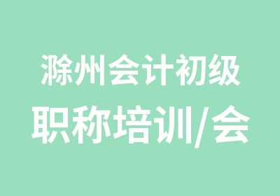 滁州会计初级职称培训/会计初级培训哪里有