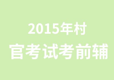 2015年村官考试考前辅导培训