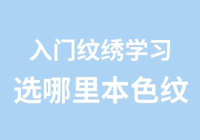 入门纹绣学习选哪里本色纹绣培训课程