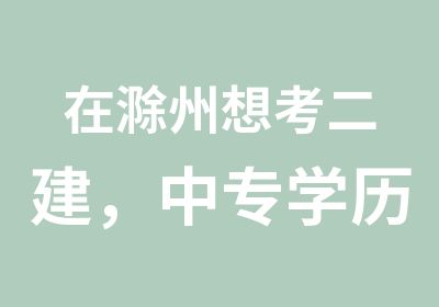 在滁州想考二建，中专学历可报考