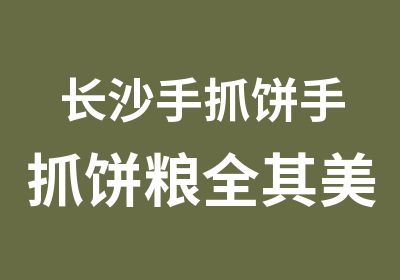 长沙手抓饼手抓饼粮全其美小吃培训