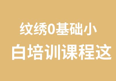 纹绣0基础小白培训课程这样选