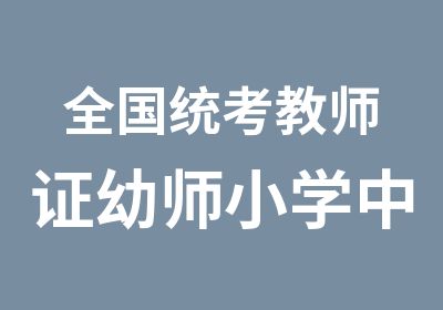 全国统考教师证幼师小学中学面试考前预测培训班