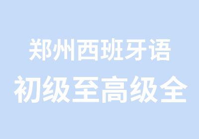 郑州西班牙语初级至全程培训