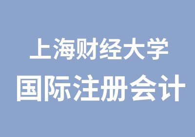 上海财经大学国际注册会计师春秋季周末面授班