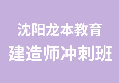 沈阳龙本教育建造师冲刺班