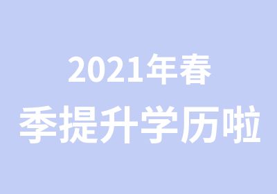 2021年春季提升学历啦！