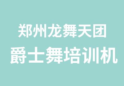 郑州龙舞天团爵士舞培训机构毕业就业